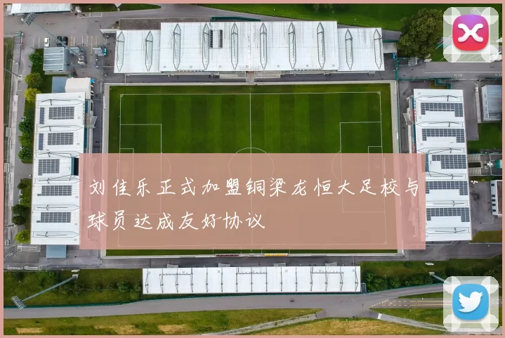 刘佳乐正式加盟铜梁龙恒大足校与球员达成友好协议