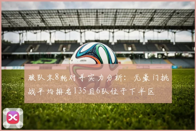 狼队末8轮对手实力分析：无豪门挑战平均排名135且6队位于下半区