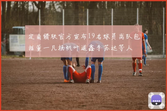 定南赣联官方宣布19名球员离队包括董一凡杨帆叶道鑫李苏达等人