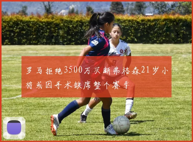罗马拒绝3500万买断弗格森21岁小将或因手术缺席整个赛季