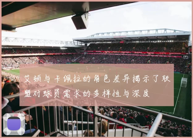 艾顿与卡佩拉的角色差异揭示了联盟对球员需求的多样性与深度